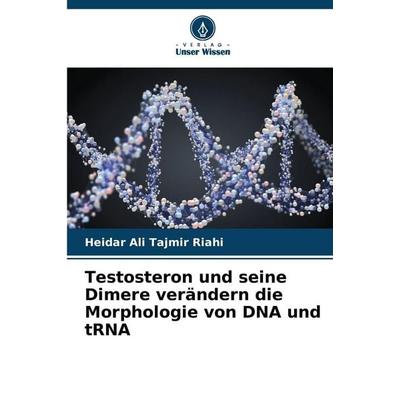 Testosteron und seine Dimere verändern die Morphologie von DNA und tRNA, Taschenbuch von Heidar Ali Tajmir Riahi, Verlag Unser Wissen