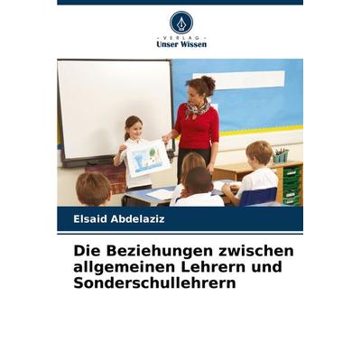 Die Beziehungen zwischen allgemeinen Lehrern und Sonderschullehrern, Taschenbuch von Elsaid Abdelaziz, Verlag Unser Wissen, 978-620-7-67744-3