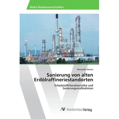 Sanierung von alten Erdölraffineriestandorten, Taschenbuch von Alexander Decker, AV Akademikerverlag, 978-3-639-88040-3