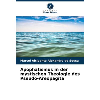 Apophatismus in der mystischen Theologie des Pseudo-Areopagita, Taschenbuch von Marcel Alcleante Alexandre de Sousa, Verlag Unser Wissen,