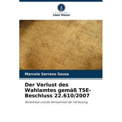 Der Verlust des Wahlamtes gemäß TSE-Beschluss 22.610/2007, Taschenbuch von Marcelo Serrano Souza, Verlag Unser Wissen, 978-620-8-13821-9
