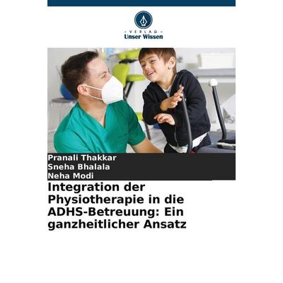 Integration der Physiotherapie in die ADHS-Betreuung: Ein ganzheitlicher Ansatz, Taschenbuch von Pranali Thakkar,Sneha Bhalala,Neha Modi, Verlag Unser