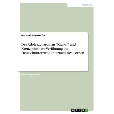 Der Adoleszenzroman 'Krabat' und Kreuzpaintners Verfilmung im Deutschunterricht. Intermediales Lernen, Taschenbuch von Michael Stierstorfer, GRIN,