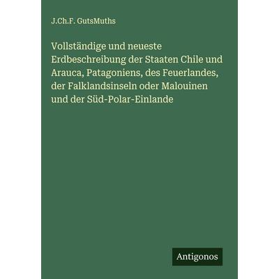 Vollständige und neueste Erdbeschreibung der Staaten Chile und Arauca, Patagoniens, des Feuerlandes, der Falklandsinseln oder Malouinen und der