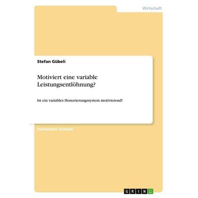 Motiviert eine variable Leistungsentlöhnung?, Taschenbuch von Stefan Gübeli, GRIN, 978-3-656-58123-9
