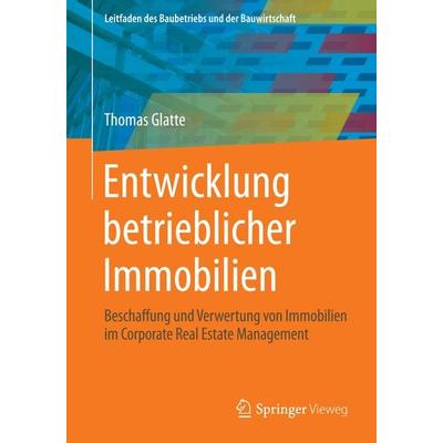 Entwicklung betrieblicher Immobilien, Taschenbuch von Thomas Glatte, Springer Fachmedien Wiesbaden GmbH, 978-3-658-05686-5