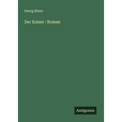 Der Kaiser : Roman, Taschenbuch von Georg Ebers, Antigonos Verlag, 978-3-563-18153-9