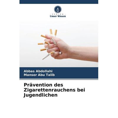 Prävention des Zigarettenrauchens bei Jugendlichen, Taschenbuch von Abbas Abdollahi,Mansor Abu Talib, Verlag Unser Wissen, 978-620-9-86221-2
