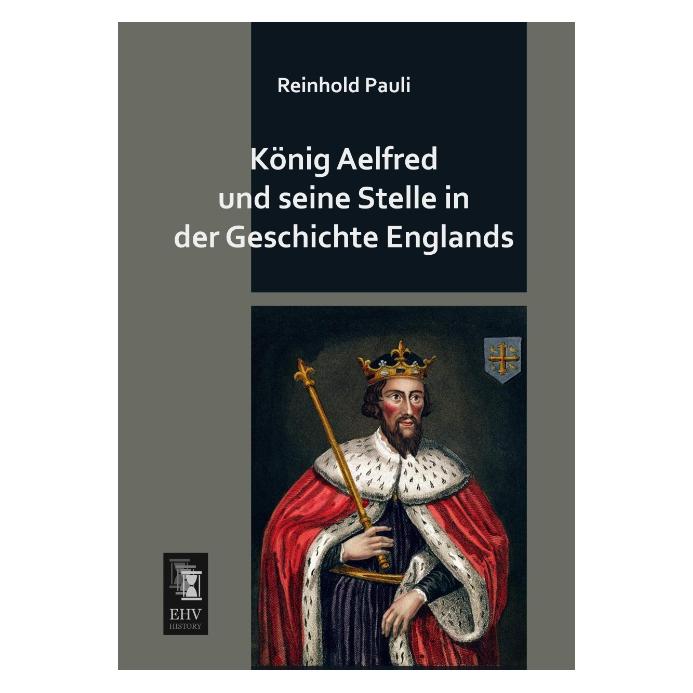 EHV-History König Aelfred und seine Stelle in der Geschichte Englands (Deutsch, Softcover, Reinhold Pauli) (35215668)