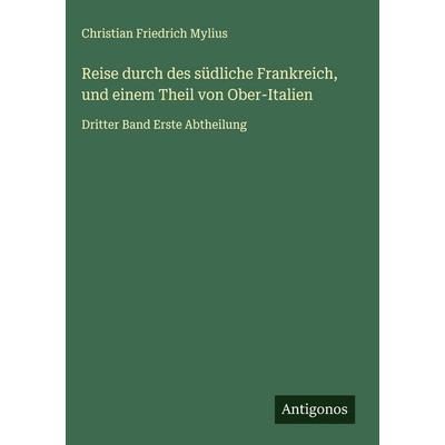 Reise durch des südliche Frankreich, und einem Theil von Ober-Italien, Gebundene Ausgabe von Christian Friedrich Mylius, Antigonos Verlag,