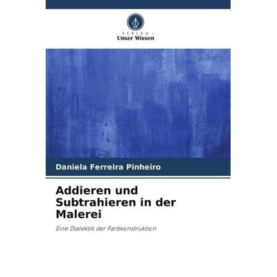 Addieren und Subtrahieren in der Malerei, Taschenbuch von Daniela Ferreira Pinheiro, Verlag Unser Wissen, 978-620-6-27937-2