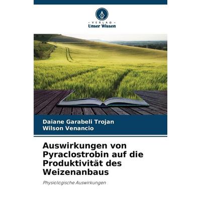 Auswirkungen von Pyraclostrobin auf die Produktivität des Weizenanbaus, Taschenbuch von Daiane Garabeli Trojan,Wilson Venancio, Verlag Unser Wissen,
