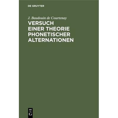 Versuch einer Theorie phonetischer Alternationen, Gebundene Ausgabe von J. Baudouin de Courtenay, De Gruyter Oldenbourg, 978-3-11-110543-7