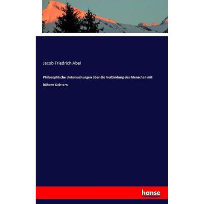 Philosophische Untersuchungen über die Verbindung des Menschen mit höhern Geistern, Taschenbuch von Jacob Friedrich Abel, Hansebooks,