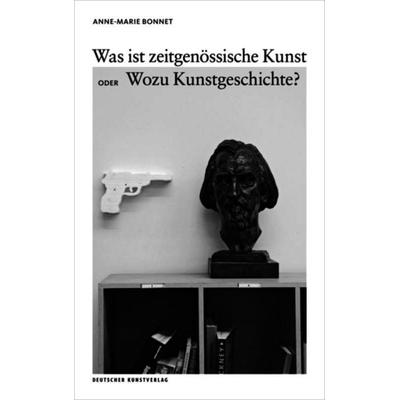 Was ist zeitgenössische Kunst oder Wozu Kunstgeschichte?, Taschenbuch von Anne-Marie Bonnet, Deutscher Kunstverlag, 978-3-422-07380-7
