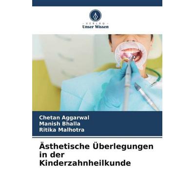 Ästhetische Überlegungen in der Kinderzahnheilkunde, Taschenbuch von Chetan Aggarwal,Manish Bhalla,Ritika Malhotra, Verlag Unser Wissen,