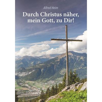 Durch Christus näher, mein Gott, zu Dir!, Taschenbuch von Alfred Heim, BoD – Books on Demand, 978-3-7460-7043-8