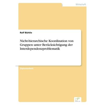 Nicht-hierarchische Koordination von Gruppen unter Berücksichtigung der Interdependenzproblematik, Taschenbuch von Ralf Bürkle, GRIN,
