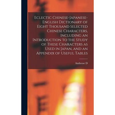 Eclectic Chinese-Japanese-English Dictionary of Eight Thousand Selected Chinese Characters, Including an Introduction to the Study of These Characters