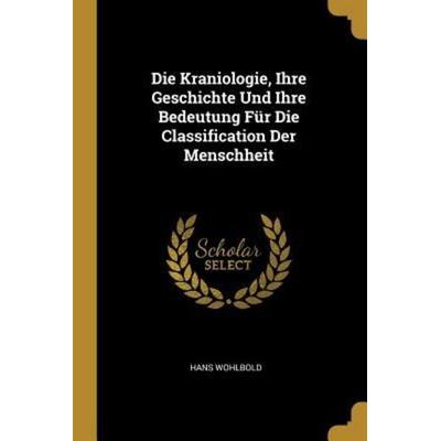 Die Kraniologie, Ihre Geschichte Und Ihre Bedeutung Für Die Classification Der Menschheit, Taschenbuch von Hans Wohlbold, Creative Media Partners,