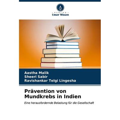 Prävention von Mundkrebs in Indien, Taschenbuch von Aastha Malik,Sheeri Sabir,Ravishankar Telgi Lingesha, Verlag Unser Wissen, 978-620-7-15518-7
