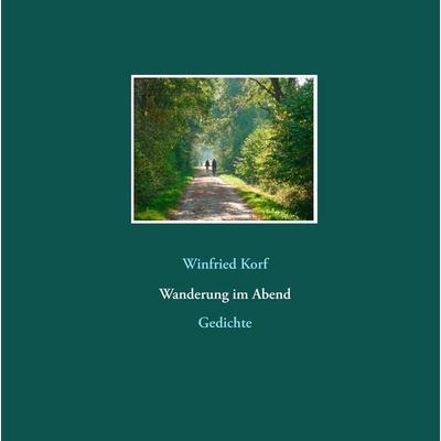 Wanderung im Abend, Gebundene Ausgabe von Winfried Korf, BoD – Books on Demand, 978-3-8423-4459-4