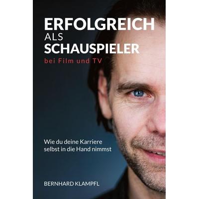 ERFOLGREICH ALS SCHAUSPIELER BEI FILM UND TV, Taschenbuch von Bernhard Klampfl, Tredition, 978-3-384-90064-7