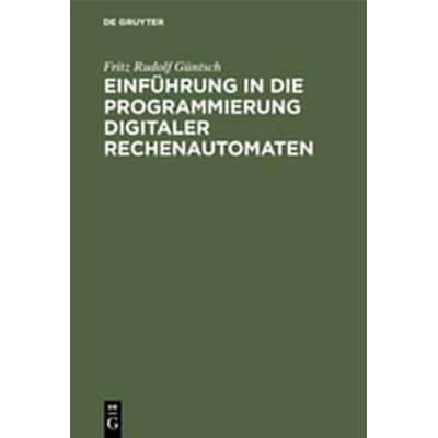 Einführung in die Programmierung digitaler Rechenautomaten, Gebundene Ausgabe von Fritz Rudolf Güntsch, De Gruyter, 978-3-11-130601-8