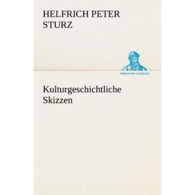 Kulturgeschichtliche Skizzen, Taschenbuch von Helfrich Peter Sturz, Tredition, 978-3-8424-9380-3