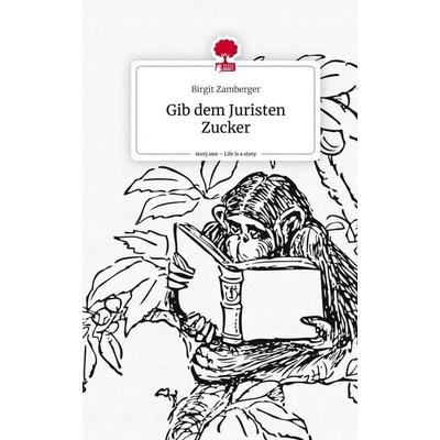 Gib dem Juristen Zucker. Life is a Story - story.one, Gebundene Ausgabe von Birgit Zamberger, Storylution, 978-3-7115-7653-8