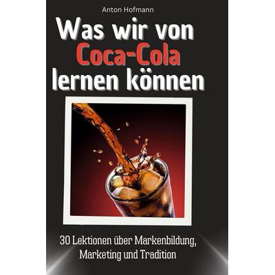 Was wir von Coca-Cola lernen können, Gebundene Ausgabe von Anton Hofmann, 27amigos, 978-3-7591-1726-7