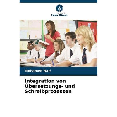 Integration von Übersetzungs- und Schreibprozessen, Taschenbuch von Mohamed Naif, Verlag Unser Wissen, 978-620-8-83868-3