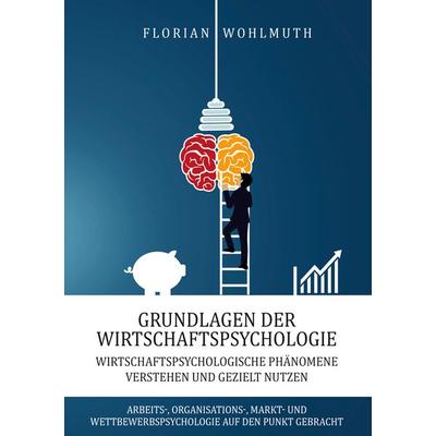 Grundlagen der Wirtschaftspsychologie, Taschenbuch von Florian Wohlmuth, Lucid Page Media, 978-3-9893552-0-0