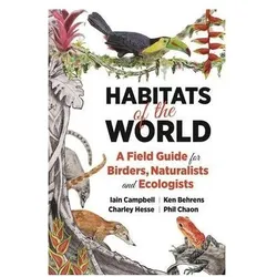 Habitats of the World: A Field Guide for Birders, Naturalists, and Ecologists, Ratgeber von Iain Campbell, Ken Behrens, Charley Hesse, Phil Chaon