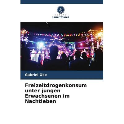 Freizeitdrogenkonsum unter jungen Erwachsenen im Nachtleben, Taschenbuch von Gabriel Oke, Verlag Unser Wissen, 978-620-4-80335-7