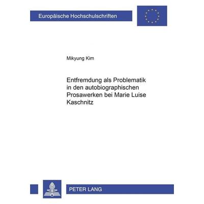 Entfremdung als Problematik in den autobiographischen Prosawerken bei Marie Luise Kaschnitz, Taschenbuch von Mikyung Kim, Peter Lang GmbH,