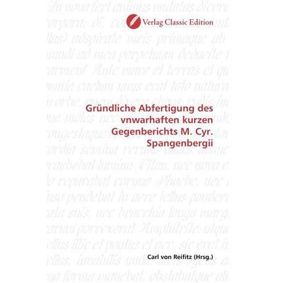 Gründliche Abfertigung des vnwarhaften kurzen Gegenberichts M. Cyr. Spangenbergii, Taschenbuch von , Verlag Classic Edition, 978-3-8397-0848-4