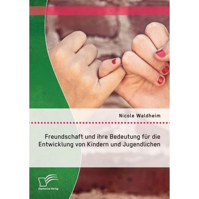 Freundschaft und ihre Bedeutung für die Entwicklung von Kindern und Jugendlichen, Taschenbuch von Nicole Waldheim, Diplomica Verlag GmbH,