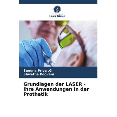 Grundlagen der LASER - ihre Anwendungen in der Prothetik, Taschenbuch von Suguna Priya . G.,Shwetha Poovani, Verlag Unser Wissen, 978-620-4-98824-5