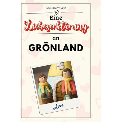 Eine Liebeserklärung an Grönland, Gebundene Ausgabe von Louis Herrmann, BoD - Books on Demand, 978-3-7591-5686-0