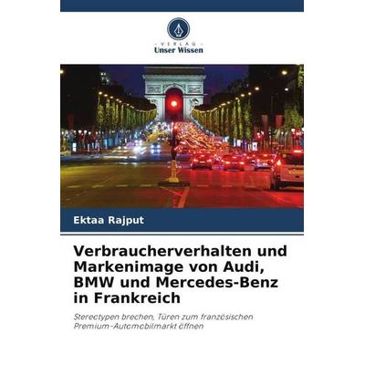 Verbraucherverhalten und Markenimage von Audi, BMW und Mercedes-Benz in Frankreich, Taschenbuch von Ektaa Rajput,Zulkarnain Shaikh, Verlag Unser