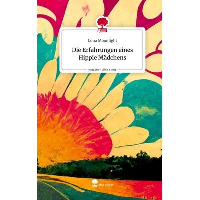 Die Erfahrungen eines Hippie Mädchens. Life is a Story - story.one, Gebundene Ausgabe von Luna Moonlight, Story.one publishing, 978-3-7115-0355-8