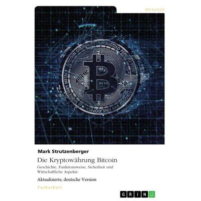 Die Kryptowährung Bitcoin. Geschichte, Funktionsweise, Sicherheit und Wirtschaftliche Aspekte, Taschenbuch von Mark Strutzenberger, GRIN,