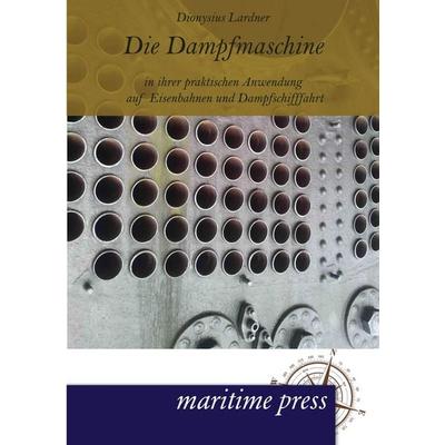 Die Dampfmaschine in ihrer praktischen Anwendung auf Eisenbahnen und Dampfschifffahrt, Taschenbuch von Dionysius Lardner, Maritimepress,