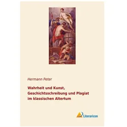 Wahrheit und Kunst, Geschichtsschreibung und Plagiat im klassischen Altertum, Sachbücher von Hermann Peter