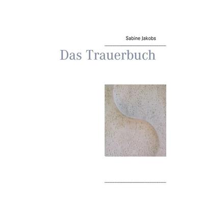 Das Trauerbuch, Taschenbuch von Sabine Jakobs, BoD – Books on Demand, 978-3-7347-6935-1