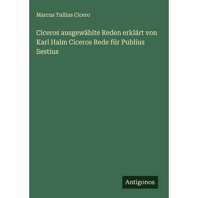 Ciceros ausgewählte Reden erklärt von Karl Halm Ciceros Rede für Publius Sestius, Gebundene Ausgabe von Marcus Tullius Cicero, Antigonos Verlag,