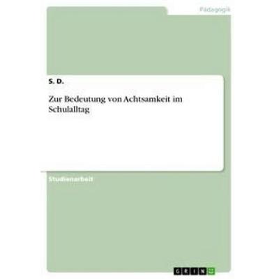 Zur Bedeutung von Achtsamkeit im Schulalltag, Taschenbuch von S. D., GRIN, 978-3-668-82619-9
