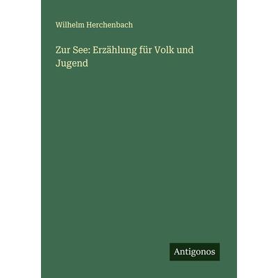 Zur See: Erzählung für Volk und Jugend, Taschenbuch von Wilhelm Herchenbach, Antigonos Verlag, 978-3-386-99409-5