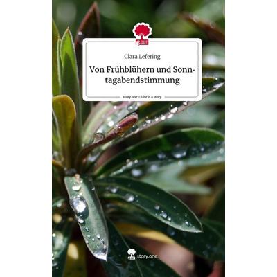 Von Frühblühern und Sonntagabendstimmung. Life is a Story - story.one, Gebundene Ausgabe von Clara Lefering, Story.one publishing, 978-3-7115-2244-3